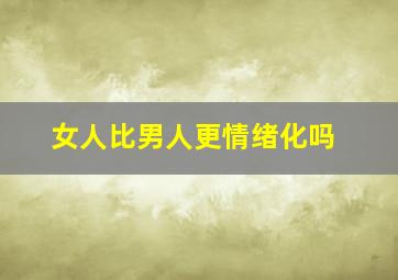 女人比男人更情绪化吗