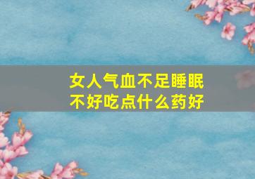 女人气血不足睡眠不好吃点什么药好