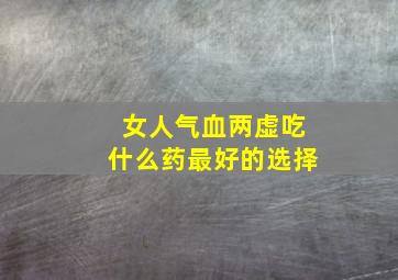 女人气血两虚吃什么药最好的选择