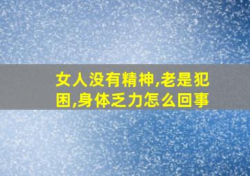 女人没有精神,老是犯困,身体乏力怎么回事