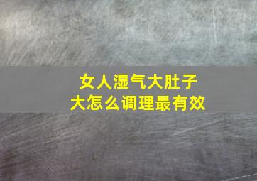 女人湿气大肚子大怎么调理最有效