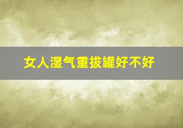 女人湿气重拔罐好不好