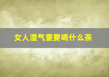 女人湿气重要喝什么茶