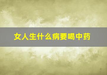 女人生什么病要喝中药