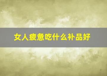 女人疲惫吃什么补品好