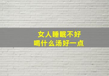 女人睡眠不好喝什么汤好一点