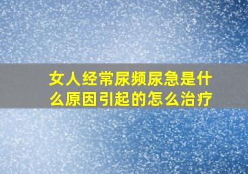 女人经常尿频尿急是什么原因引起的怎么治疗