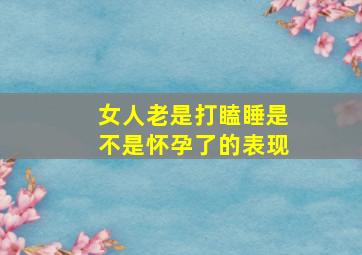 女人老是打瞌睡是不是怀孕了的表现