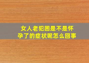 女人老犯困是不是怀孕了的症状呢怎么回事