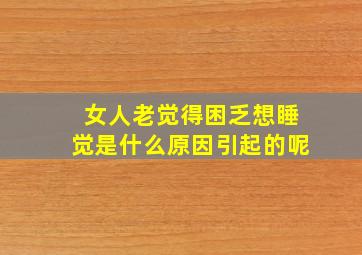 女人老觉得困乏想睡觉是什么原因引起的呢