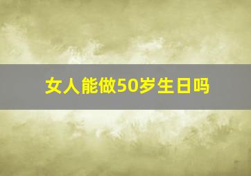 女人能做50岁生日吗