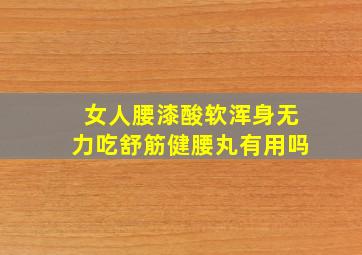 女人腰漆酸软浑身无力吃舒筋健腰丸有用吗