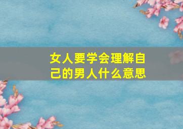 女人要学会理解自己的男人什么意思