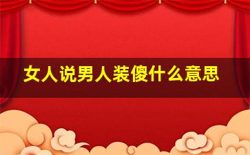 女人说男人装傻什么意思