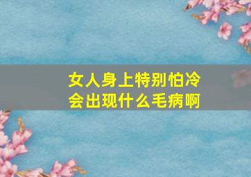 女人身上特别怕冷会出现什么毛病啊