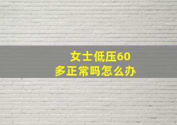 女士低压60多正常吗怎么办