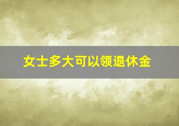 女士多大可以领退休金