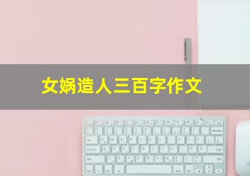 女娲造人三百字作文