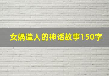 女娲造人的神话故事150字