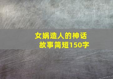 女娲造人的神话故事简短150字