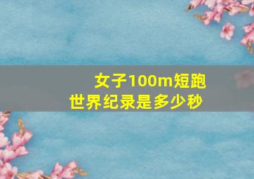 女子100m短跑世界纪录是多少秒