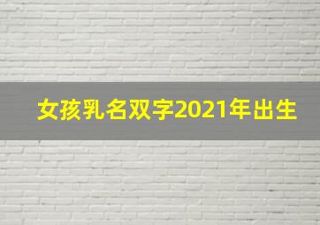 女孩乳名双字2021年出生