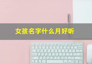 女孩名字什么月好听