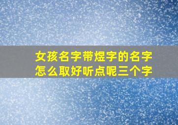 女孩名字带煜字的名字怎么取好听点呢三个字