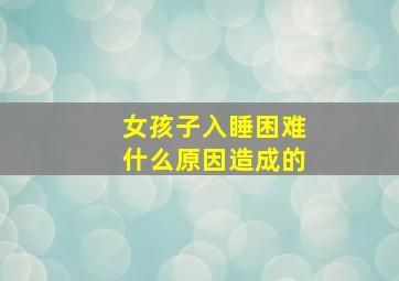 女孩子入睡困难什么原因造成的