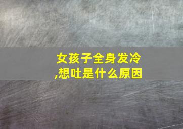 女孩子全身发冷,想吐是什么原因