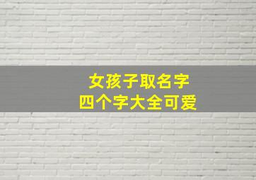 女孩子取名字四个字大全可爱