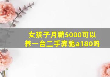 女孩子月薪5000可以养一台二手奔驰a180吗