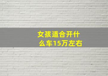 女孩适合开什么车15万左右