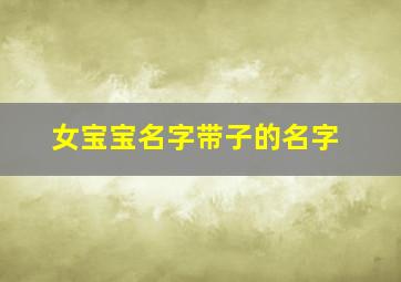 女宝宝名字带子的名字