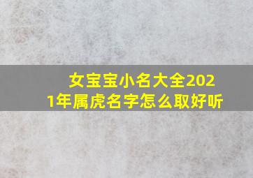 女宝宝小名大全2021年属虎名字怎么取好听