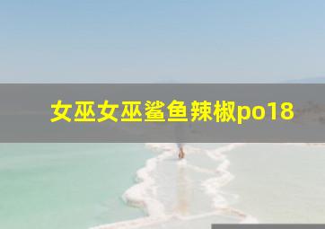 女巫女巫鲨鱼辣椒po18