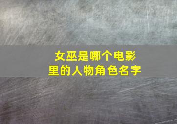 女巫是哪个电影里的人物角色名字