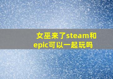 女巫来了steam和epic可以一起玩吗