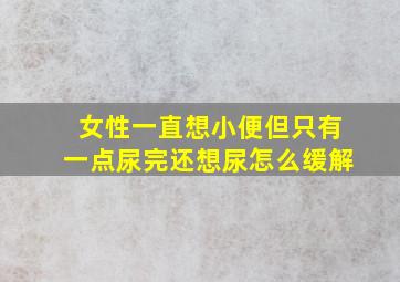 女性一直想小便但只有一点尿完还想尿怎么缓解