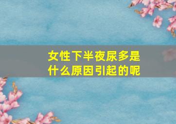 女性下半夜尿多是什么原因引起的呢