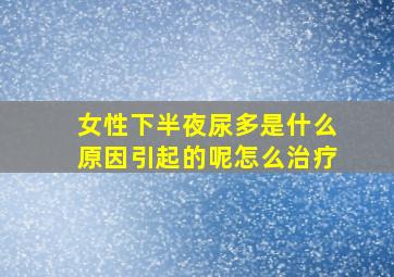 女性下半夜尿多是什么原因引起的呢怎么治疗