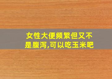 女性大便频繁但又不是腹泻,可以吃玉米吧