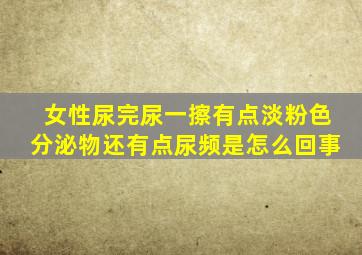 女性尿完尿一擦有点淡粉色分泌物还有点尿频是怎么回事