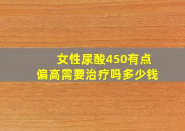 女性尿酸450有点偏高需要治疗吗多少钱