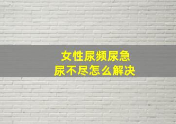 女性尿频尿急尿不尽怎么解决