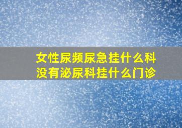 女性尿频尿急挂什么科没有泌尿科挂什么门诊