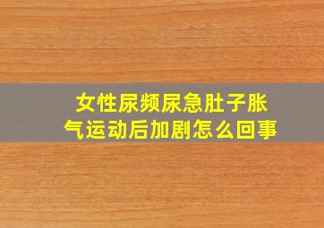 女性尿频尿急肚子胀气运动后加剧怎么回事