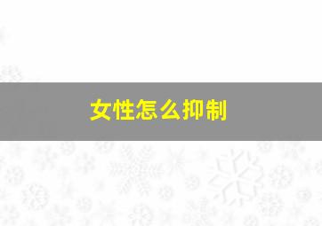 女性怎么抑制