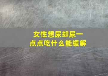 女性想尿却尿一点点吃什么能缓解