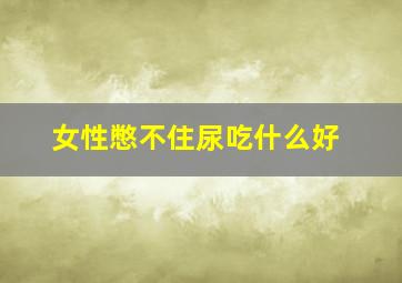 女性憋不住尿吃什么好